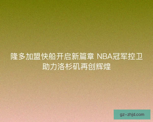 隆多加盟快船开启新篇章 NBA冠军控卫助力洛杉矶再创辉煌
