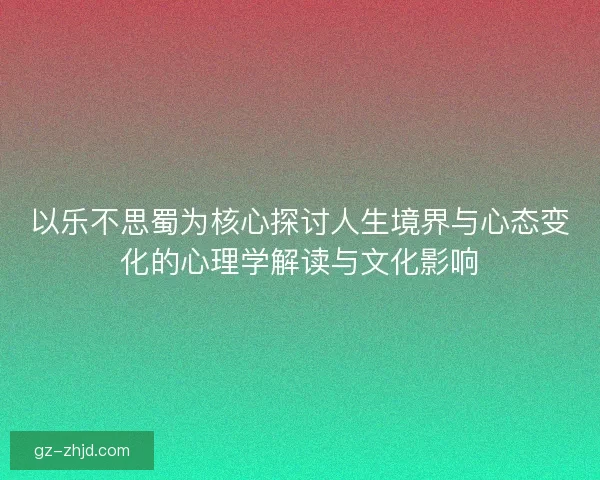 以乐不思蜀为核心探讨人生境界与心态变化的心理学解读与文化影响