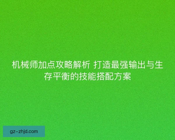 机械师加点攻略解析 打造最强输出与生存平衡的技能搭配方案