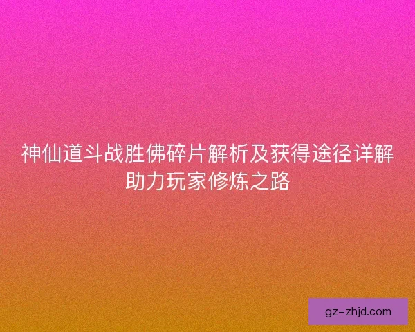 神仙道斗战胜佛碎片解析及获得途径详解助力玩家修炼之路