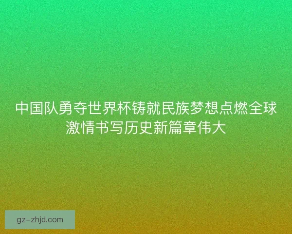 中国队勇夺世界杯铸就民族梦想点燃全球激情书写历史新篇章伟大