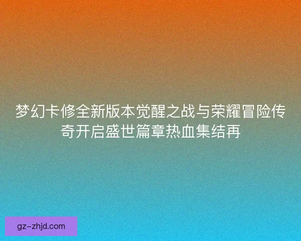 梦幻卡修全新版本觉醒之战与荣耀冒险传奇开启盛世篇章热血集结再