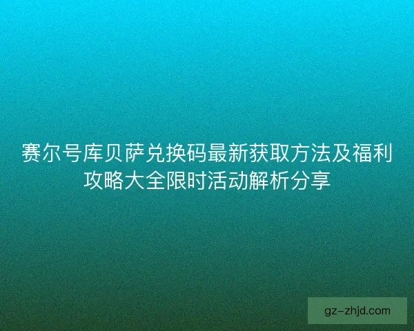 赛尔号库贝萨兑换码最新获取方法及福利攻略大全限时活动解析分享