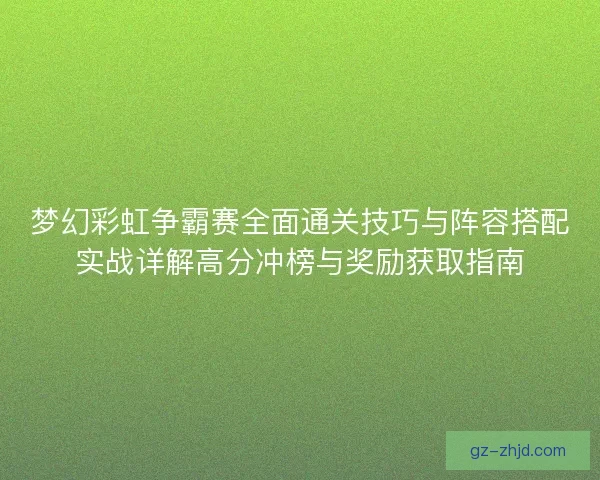 梦幻彩虹争霸赛全面通关技巧与阵容搭配实战详解高分冲榜与奖励获取指南