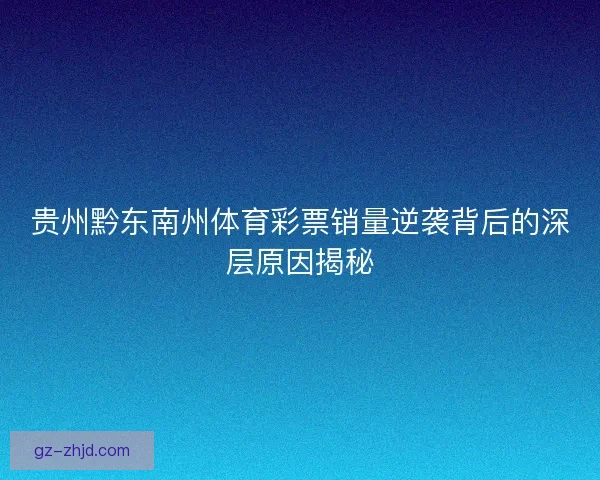贵州黔东南州体育彩票销量逆袭背后的深层原因揭秘