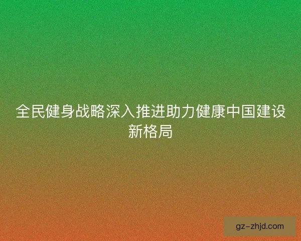 全民健身战略深入推进助力健康中国建设新格局