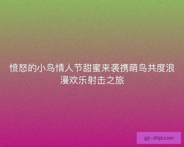 愤怒的小鸟情人节甜蜜来袭携萌鸟共度浪漫欢乐射击之旅