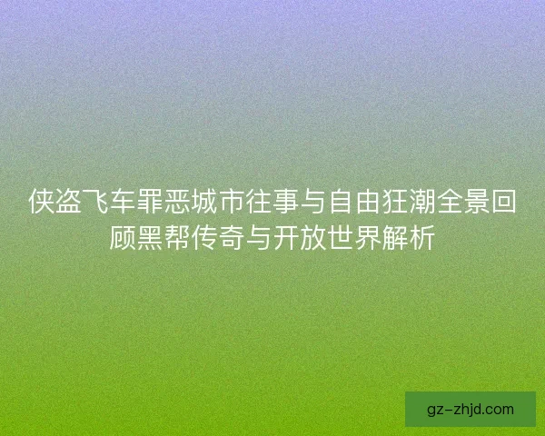 侠盗飞车罪恶城市往事与自由狂潮全景回顾黑帮传奇与开放世界解析