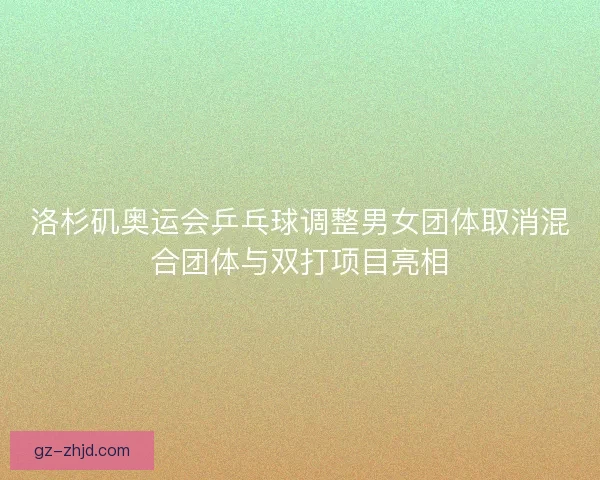 洛杉矶奥运会乒乓球调整男女团体取消混合团体与双打项目亮相