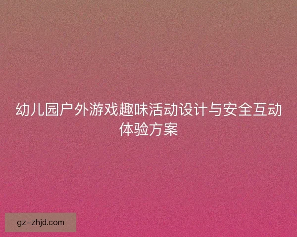 幼儿园户外游戏趣味活动设计与安全互动体验方案