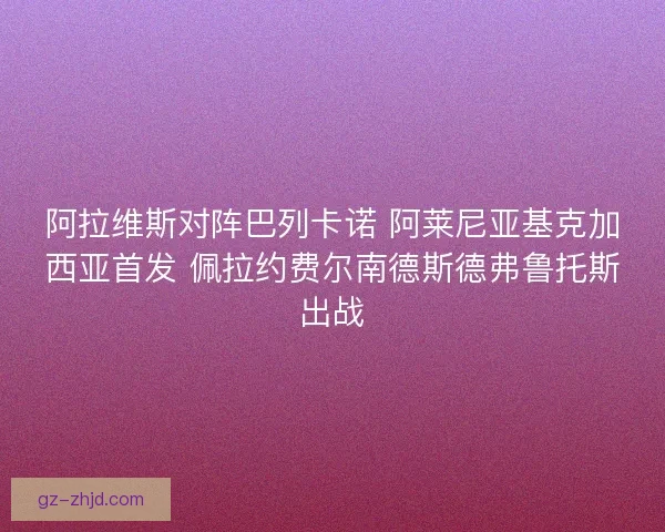 阿拉维斯对阵巴列卡诺 阿莱尼亚基克加西亚首发 佩拉约费尔南德斯德弗鲁托斯出战