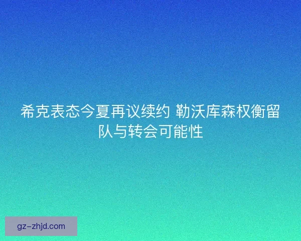 希克表态今夏再议续约 勒沃库森权衡留队与转会可能性