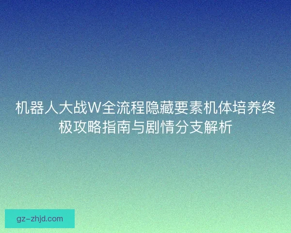 机器人大战W全流程隐藏要素机体培养终极攻略指南与剧情分支解析