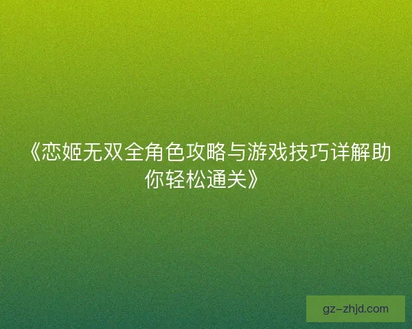 《恋姬无双全角色攻略与游戏技巧详解助你轻松通关》